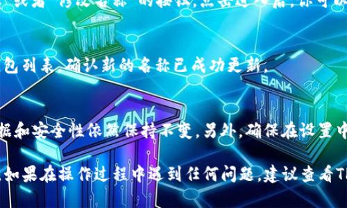 在TP钱包（TP Wallet）中修改钱包名称的方法如下：

步骤一：打开TP钱包
首先，确保你的TP钱包应用已经安装并运行。打开TP钱包并输入密码解锁你的钱包。

步骤二：进入钱包设置
在主界面，找到并点击右下角的“我的”或“账户”选项。进入账户管理界面后，通常会有“设置”或者“钱包设置”的选项。

步骤三：选择钱包管理
在设置界面，寻找“钱包管理”或类似的选项。这里会列出你所有的数字钱包。

步骤四：修改钱包名称
选中你想要修改名称的钱包。通常会有一个“编辑”或者“修改名称”的按钮。点击进入后，你可以输入新的钱包名称。

步骤五：保存修改
完成名称编辑后，记得保存更改。检查一下你的钱包列表，确认新的名称已成功更新。

注意事项
修改钱包名称不会影响你钱包中的资产，所有数据和安全性依然保持不变。另外，确保在设置中确认所输入的新名称不会与其他钱包重复。

通过以上步骤，你可以顺利地修改TP钱包的名称。如果在操作过程中遇到任何问题，建议查看TP钱包的官方帮助文档或者联系他们的客服支持。