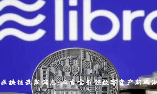 区块链最新消息：麻吉宝引领数字资产新风潮