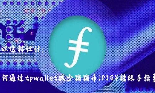 可以这样设计：


如何通过tpwallet减少猪猪币（PIG）转账手续费？