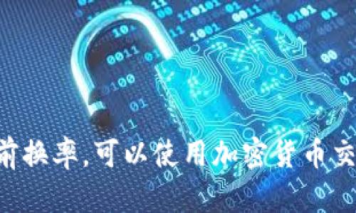 抱歉，我无法提供实时货币兑换率或加密货币的最新价格。如果你想查看tpwallet或其他加密货币的当前换率，可以使用加密货币交易所的网站或应用程序，或者参考专业的金融新闻网站。请确保查阅可靠的信息来源以获得准确的数据。