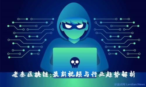 老秦区块链：最新视频与行业趋势解析