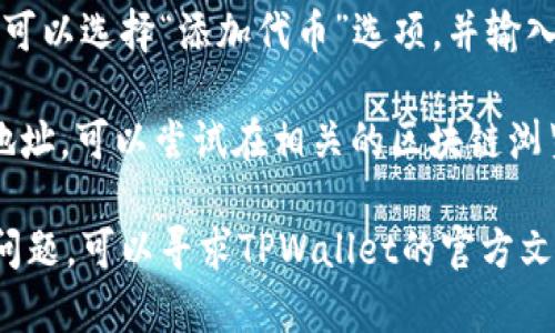 要在TPWallet中查找合约地址，您可以按照以下步骤操作：

步骤一：打开TPWallet应用
首先，在您的手机上打开TPWallet应用。如果您尚未安装该应用，请访问您的应用商店进行下载。

步骤二：访问资产或DApp浏览器
在应用界面中，找到“资产”或“DApp”选项。这一部分通常列出了您所持有的资产和可用的去中心化应用。

步骤三：选择合约相关的选项
在“资产”或“DApp”页面中，寻找与合约或代币相关的选项。有些版本的TPWallet可能会直接显示合约信息，也可能需要点击某个具体的代币来获取更多信息。

步骤四：查找合约地址
如果您已选择特定代币，通常会在该页面中看到该代币的信息，包括名称、符号和合约地址。合约地址通常是一个以“0x”开头的42位字符字符串。

步骤五：确认合约地址的正确性
为了确保您找到的合约地址是正确的，您可以将其与官方网站或相关的区块链浏览器进行对比。避免使用未知来源提供的地址，以减少财产损失的风险。

常见问题解答
strong1. TPWallet是否支持所有代币？/strongbrTPWallet支持多种代币，但并不是所有代币。如果您找不到某个代币，可能是因为该代币未被TPWallet支持。

strong2. 如何添加自定义合约地址？/strongbr在TPWallet中，您通常可以选择“添加代币”选项，并输入您想要添加的合约地址。这可以让您访问未在钱包中默认显示的代币。

strong3. 合约地址丢失怎么办？/strongbr如果您不小心丢失了合约地址，可以尝试在相关的区块链浏览器（如Etherscan）中搜索代币的名称，通常可以找到对应的合约地址。

通过这些步骤，您应该能够在TPWallet中顺利查找合约地址。如果遇到问题，可以寻求TPWallet的官方文档或社区的帮助。