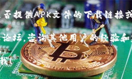 很抱歉，关于TP Wallet在香港的下载问题，我无法提供具体的帮助或解决方案。建议您查看以下几个方面的信息：

1. **应用商店**：确保您正在使用的应用商店（如App Store或Google Play）中有该应用的提供。如果搜索不到，可能是由于地区限制。

2. **VPN服务**：有些应用在特定地区可能无法下载，您可以尝试使用VPN来更改您的位置，从而下载所需的应用。

3. **官方网站**：访问TP Wallet的官方网站，查看是否提供APK文件的下载链接或其他下载方式。

4. **社交媒体与论坛**：加入相关的社交媒体群组或论坛，咨询其他用户的经验和建议，他们可能会分享不同的下载途径或者解决方案。

如果您还有其他问题或者需要进一步的信息，请告诉我！