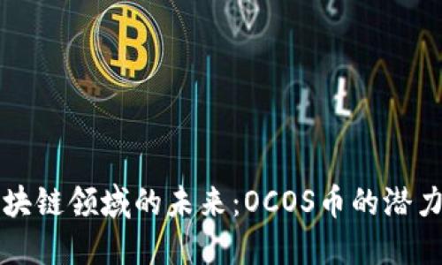探索区块链领域的未来：OCOS币的潜力与应用