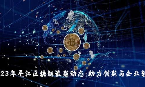 2023年平江区块链最新动态：助力创新与企业转型