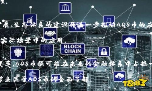 ADS币是什么区块链

在当今快速发展的区块链技术世界中，ADS币（ADS Coin）逐渐引起了人们的瞩目。想要了解ADS币，首先我们需要了解它背后的技术和理念。本篇文章将为您深入剖析ADS币的概念、基础技术、应用场景及其未来发展。希望能够帮助您更好地理解这一新的虚拟货币。 

ADS币概述
ADS币是基于区块链技术的一种新型加密货币。它的主要目标是实现价值的传递与存储，同时提供更高的交易效率和安全性。ADS币的设计旨在解决传统金融体系中的一些痛点，例如高昂的交易费用、长时间的交易确认、以及中心化带来的数据风险等。

ADS币的区块链技术
ADS币采用了一种创新的区块链架构。它结合了公有链和私有链的优点，创造出一种半公有链的模式。这种模式不仅允许用户享有去中心化的安全性，同时也能为企业提供一定的数据隐私保护。

在技术层面上，ADS币基于智能合约技术。这意味着用户可以在区块链上创建、执行和管理合同，而无需信任中介。这种自动化的合同处理方式，提高了交易的透明度和效率。

ADS币的特点
与其他虚拟货币相比，ADS币有几个显著特点：
ul
    listrong高效率：/strongADS币旨在实现快速交易，其交易确认时间远低于许多传统加密货币。/li
    listrong低费用：/strong相比于其他币种，ADS币的交易费用极低，适合小额频繁交易。/li
    listrong安全性：/strong基于区块链技术，ADS币提供了强大的安全保障，用户的资产安全得到最大程度的保护。/li
    listrong用户友好：/strongADS币的用户界面设计简单明了，容易上手，适合各类用户。/li
/ul

ADS币的应用场景
ADS币的应用不仅局限于投资和交易，实际上，它的使用场景相当广泛：

strong在线支付：/strong随着电子商务的不断发展，ADS币可以被用于在线购物支付，降低交易成本，提高结算效率。

strong跨境支付：/strongADS币能够在全球范围内进行快速且低成本的跨境交易，解决了传统银行在国际转账中面临的高费用和时间长的问题。

strong智能合约：/strong企业可以利用ADS币的一些智能合约功能，自动化业务流程，减少人为错误。

strong投票系统：/strong借助ADS币的区块链特性，可以构建透明、公正的投票系统，确保选票的真实性和不可篡改性。

未来展望
ADS币的未来发展潜力巨大。随着区块链技术的不断成熟，越来越多的企业和个人将开始接受和使用ADS币。网络的扩展、生态体系的建设将进一步推动ADS币的应用普及。

此外，ADS币团队也在不断努力，计划推出更多功能与应用，以提升用户体验。他们积极与各大企业合作，推动ADS币在实际场景中的应用。

结论
总之，ADS币作为一种新兴的区块链加密货币，拥有多种独特优势和广泛的应用前景。随着技术的发展和市场的不断变革，ADS币很可能在未来的金融体系中占据一席之地。同时，借助先进的区块链技术，ADS币在提供高效、安全的交易体验的同时，真正实现了去中心化的价值传递。

无论您是区块链技术的爱好者，还是对新兴的数字货币市场感兴趣的投资者，ADS币都值得您关注。希望本文能为您带来关于ADS币的全面了解。