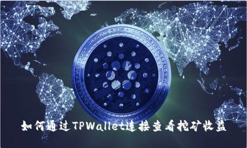 如何通过TPWallet连接查看挖矿收益