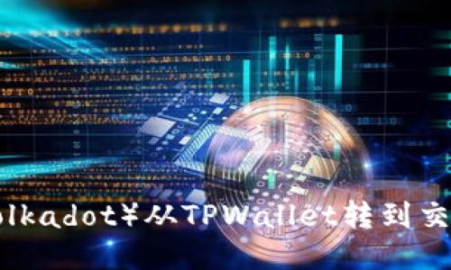 如何将波卡（Polkadot）从TPWallet转到交易所：详细指南