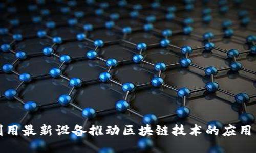 如何利用最新设备推动区块链技术的应用与发展