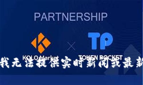 抱歉，我无法提供实时新闻或最新消息。