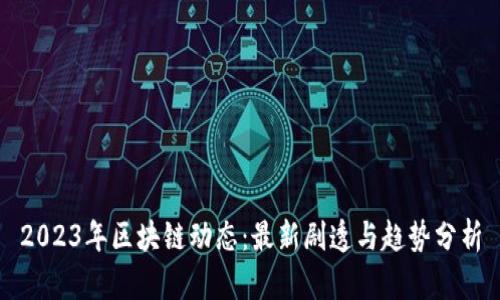 2023年区块链动态：最新剧透与趋势分析