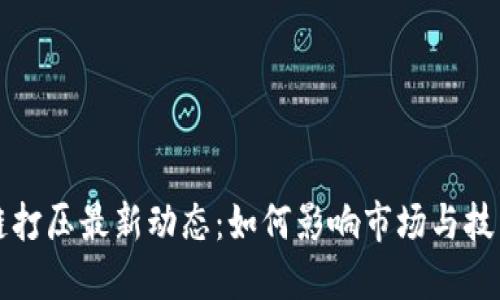 区块链打压最新动态：如何影响市场与技术发展