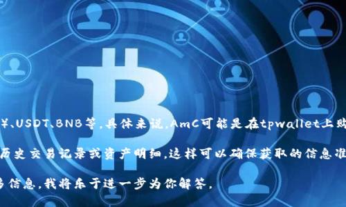 在tpwallet上，用户可以购买多种数字货币，包括但不限于以太坊（ETH）、比特币（BTC）、USDT、BNB等。具体来说，AmC可能是在tpwallet上购买的数字资产或代币，这可能包括项目方的原生代币或在交易所中活跃的其他币种。

若要了解更详细的情况，建议直接登录tpwallet或者相关交易平台，查看用户账户的历史交易记录或资产明细。这样可以确保获取的信息准确、及时。

如果你有兴趣了解具体购买的币种或想知道如何使用tpwallet进行交易，请提供更多信息，我将乐于进一步为你解答。