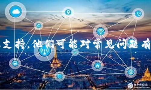 要解决TPWallet下载后打不开的问题，可以尝试以下几个步骤：

### 检查系统要求
确认兼容性
确保你的设备符合TPWallet的系统要求。检查操作系统是否支持该应用，并确保设备有足够的存储空间。

### 更新软件
更新操作系统
确保你的操作系统是最新版本。有时，较旧的软件版本可能会导致兼容性问题。更新系统后，重新尝试打开TPWallet。

### 重新安装
尝试重新安装TPWallet
卸载TPWallet，然后重新下载并安装最新版本。这一过程可以解决由于下载过程损坏或不完整而导致的打开问题。

### 检查网络连接
确认网络连接
有时，TPWallet可能需要网络连接进行初始化或激活。确保设备连接到稳定的互联网，尤其是在首次打开应用时。

### 查找错误提示
检查是否有错误提示
尝试打开应用时，注意是否有任何错误提示。记录这些信息，可以帮助确定问题所在。你可以在网上查找这些具体错误，看看是否有解决方案。

### 联系支持
联系客服支持
如果以上步骤仍未解决问题，建议联系TPWallet的客服支持。他们可能对常见问题有所了解，能够提供具体的解决方案。

希望这些步骤能帮助你解决TPWallet无法打开的问题。