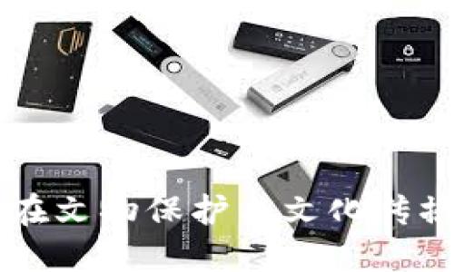 区块链技术如何在文物保护与文化传播中发挥重要作用