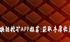 2023最新区块链挖矿APP推荐：获取丰厚收益的最佳