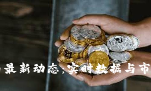 区块链货币最新动态：实时数据与市场趋势分析