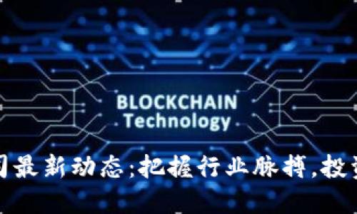 北京区块链公司最新动态：把握行业脉搏，投资与创新的机会