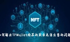 如何解决TPWallet购买的新币无法出售的问题？