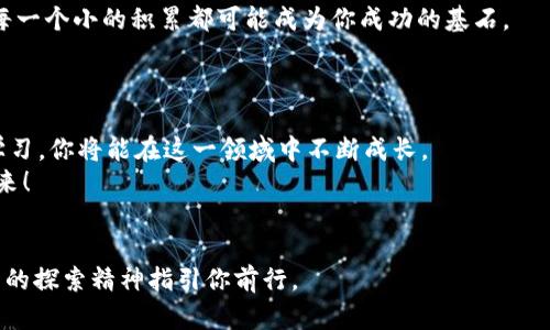   如何通过火币区块链交易实现财富增值：从新手到高手的实战指南 / 

 guanjianci 火币, 区块链交易, 财富增值, 数字货币 /guanjianci 

引言：拥抱区块链的未来
在当今数字时代，区块链技术正在以不可阻挡的势头改变我们的生活。火币作为全球领先的数字货币交易平台，为投资者提供了丰富的机会。是否曾考虑过，通过火币区块链交易来实现财富增值？无论你是刚刚踏入这个领域的新手，还是已经有一定经验的老手，本文都将为你提供实用的策略和技巧，助你从新手成长为区块链交易的高手。

第一章：了解区块链和火币的基础知识
在深入火币区块链交易之前，首先需要理解什么是区块链技术。区块链是一种去中心化的分布式账本技术。这种技术保障了交易的透明性和安全性。
火币成立于2013年，迅速发展成为全球最大的数字货币交易平台之一。提供多种交易类型，从现货交易到合约交易，应有尽有。
理解这些基础知识有助于你在后续交易中做出更明智的决定。了解平台的运作方式和市场动态是成功交易的第一步。

第二章：注册并设置你的交易账户
注册火币账户是进行交易的必要步骤。访问火币官网，点击注册按钮，按照提示填写必要的信息。一般需要提供电子邮件地址和手机号码以完成验证。
完成注册后，建议开启双重验证。这将为你的账户提供额外的安全层级，防止未授权的访问。这一措施在数字货币交易中至关重要。

第三章：充值与提现
一旦账户设置完成，你需要为账户充值以开始交易。火币支持多种充值方式，包括法币充值和数字货币充值。选择你最方便的方法进行充值。
提现同样简单。选择提现金额，输入钱包地址，核对信息后提交即可。务必确认输入的信息无误，以免造成资产损失。

第四章：熟悉火币交易界面
火币的交易界面，适合各种层次的交易者。你可以在界面上看到实时行情、历史图表以及相关的市场深度信息。
对于新手而言，建议先通过模拟交易来熟悉界面操作。通过模拟交易，无须承担真实资金风险，又能有效学习如何下单、查看行情和使用技术指标。

第五章：选择合适的交易策略
在进行交易时，制定交易策略至关重要。常用的交易策略有日内交易、波段交易和长期投资等。
日内交易适合喜欢频繁操作的投资者。波段交易则是在一段时间内抓住市场波动的机会，而长期投资则是适合对特定资产抱有信心的投资者。
无论选择哪种策略，建议始终保持冷静。情绪化交易往往导致决策失误，尤其是在市场波动剧烈的时候。

第六章：风险管理与心理素质
在区块链交易中，风险管理是保证投资者生存和盈利的重要手段。首先，你需要设定每笔交易的止损和止盈点。这可以帮助你在市场出现剧烈波动时，及时控制损失。
其次，明确自己的风险承受能力。每位投资者的情况不同，制定适合自己的交易计划尤为重要。
心理素质也是成功的关键。面对市场的波动，保持冷静和理性，有助于你作出更科学的判断。此外，多与其他投资者交流，可以获得更多的市场见解，提升自己的心理素质。

第七章：使用技术分析工具
技术分析是数字货币交易不可或缺的一部分。学习如何使用图表和技术指标，可以帮助你更好地预测市场动态。
常见的技术指标包括移动平均线、相对强弱指数（RSI）和布林带等。每种工具都有其独特的使用方法和适用场景。
通过分析历史价格走势和交易量，你能够识别出趋势的变化，从而更好地把握买卖时机。

第八章：保持学习和适应市场变化
区块链市场变化迅速。新技术和新项目层出不穷，因此保持学习永远是赢家的态度。关注行业动态，阅读相关书籍和分析报告，参与在线学习课程，每一个小的积累都可能成为你成功的基石。
此外，与交易社区保持互动，参与讨论可以让你及时获取信息，扩展视野。通过与同行的交流，你可以了解不同的交易理念和策略。

第九章：总结与展望
火币区块链交易为投资者提供了丰富的机会。通过了解基础知识、注册账户、充值与提现、熟悉交易界面、制定策略、风险管理、技术分析，以及持续学习，你将能在这一领域中不断成长。
尽管区块链世界充满挑战，但同时也蕴藏着巨大的潜力。通过不断努力和学习，你终将实现财富增值的目标。让我们一起拥抱这个充满可能性的未来！

结束语
火币区块链交易并不是一条简单的路，但只要愿意投入时间与精力，就会有回报。希望通过本文的详细介绍，能够激发你更多的信心与热情，让无畏的探索精神指引你前行。