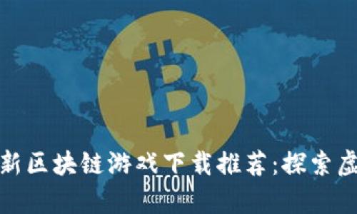  2023年中国最新区块链游戏下载推荐：探索虚拟财富的新边界