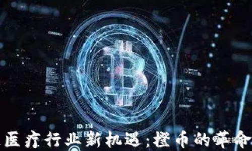 
区块链医疗行业新机遇：橙币的革命性影响