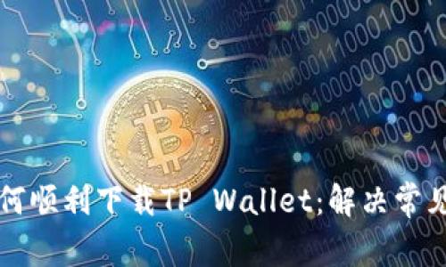 华为手机如何顺利下载TP Wallet：解决常见问题的方法