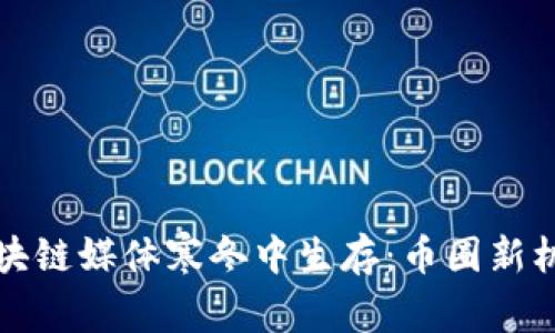 如何在区块链媒体寒冬中生存：币圈新机遇与挑战