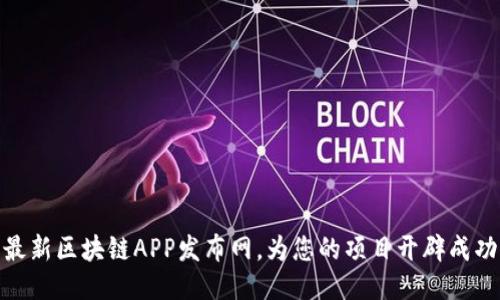 探索最新区块链APP发布网，为您的项目开辟成功之路