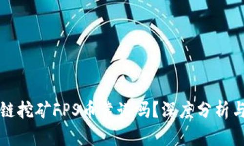 IPFS区块链挖矿FPS币靠谱吗？深度分析与前景预测