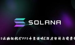 IPFS区块链挖矿FPS币靠谱吗？深度分析与前景预测