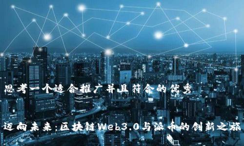 思考一个适合推广并且符合的优秀 


迈向未来：区块链Web3.0与派币的创新之旅