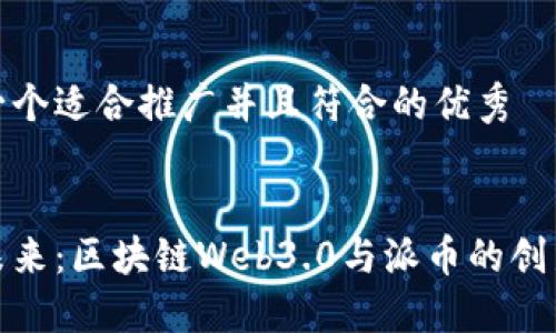 思考一个适合推广并且符合的优秀 


迈向未来：区块链Web3.0与派币的创新之旅