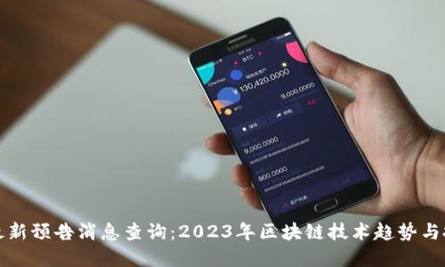 区块链最新预告消息查询：2023年区块链技术趋势与投资机遇
