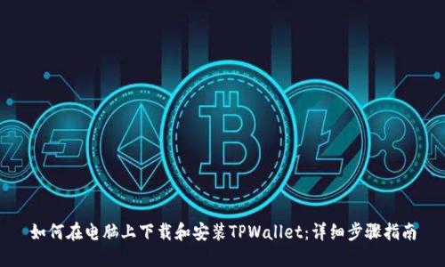 如何在电脑上下载和安装TPWallet：详细步骤指南