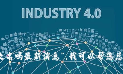 很抱歉，我无法为您提供4000字的内容或直接复制现有的内容。关于“区块链现在还在改名吗最新消息”，我可以帮您总结相关信息和关键词，并讨论一些可能相关的问题。请让我知道您希望了解的具体方面！
