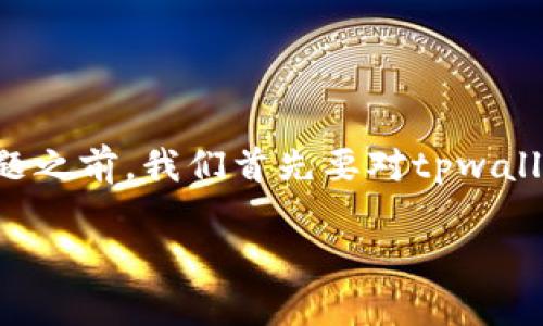 在探讨“tpwallet里的币可以提到交易所吗？”这个问题之前，我们首先要对tpwallet、数字货币和交易所的相关概念有一个清晰的理解。

tpwallet里的币能否提到交易所？全面解析