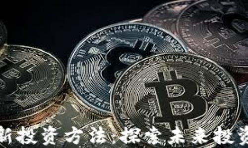 
区块链最新投资方法：探索未来投资的新机遇