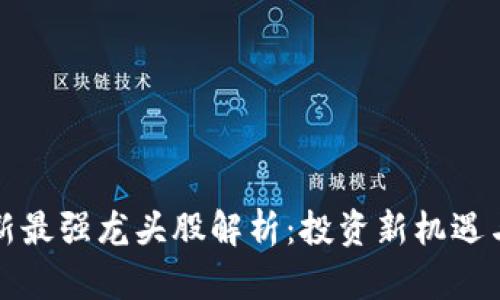 区块链最新最强龙头股解析：投资新机遇与市场趋势