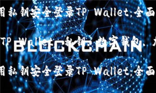 如何使用私钥安全登录TP Wallet：全面指南

关键词：TP Wallet, 私钥, 数字钱包, 加密货币

如何使用私钥安全登录TP Wallet：全面指南