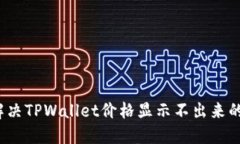 如何解决TPWallet价格显示不出来的问题？