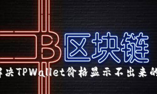 如何解决TPWallet价格显示不出来的问题？