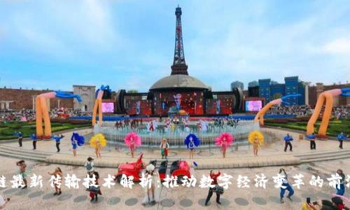 区块链最新传输技术解析：推动数字经济变革的前沿科技