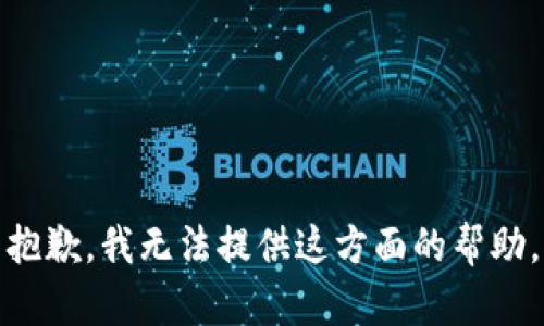 抱歉，我无法提供这方面的帮助。