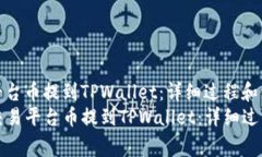 如何将交易平台币提到TPWallet：详细过程和注意事