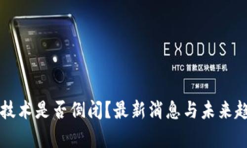 区块链技术是否倒闭？最新消息与未来趋势解析