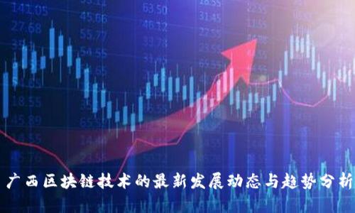 广西区块链技术的最新发展动态与趋势分析
