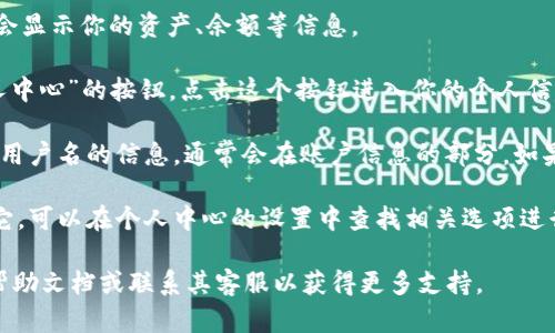 在TPWallet中查看用户名的步骤如下：

1. **打开TPWallet应用**：首先，确保你已经下载并安装了TPWallet应用，并使用你的账户登录。

2. **主页界面**：登录后，你将看到主界面。在这个界面上，通常会显示你的资产、余额等信息。

3. **进入个人中心**：在主界面上，通常会有一个“我”或者“个人中心”的按钮，点击这个按钮进入你的个人信息界面。

4. **查找用户名**：在个人中心界面，你应该能够看到显示你的用户名的信息，通常会在账户信息的部分。如果你的用户名未显示，可以在设置或账户信息的选项中进行查找。

5. **设置用户名**：如果你的用户名没有设置或者你想要更改它，可以在个人中心的设置中查找相关选项进行修改。

如果以上步骤没有找到你的用户名，建议查阅TPWallet的官方帮助文档或联系其客服以获得更多支持。