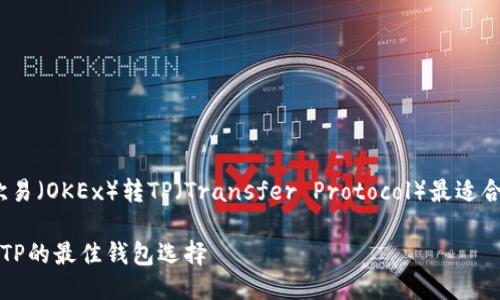 倾心推荐：欧易（OKEx）转TP（Transfer Protocol）最适合的钱包指南

了解欧易转TP的最佳钱包选择
