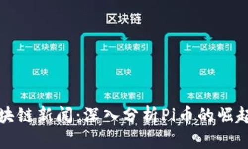 最新区块链新闻：深入分析Pi币的崛起与未来